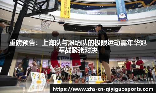 重磅预告:上海队与潍坊队的极限运动嘉年华冠军战紧张对决